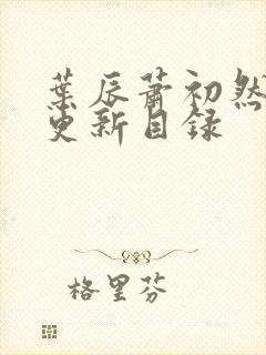 叶辰萧初然最快更新目录