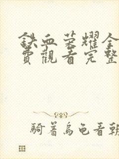 铁血荣耀全集免费观看完整版