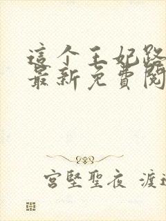 这个王妃路子野最新免费阅读