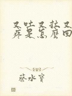 又吐又拉又肚子疼是怎么回事