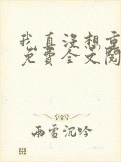 我真没想重生啊免费全文阅读