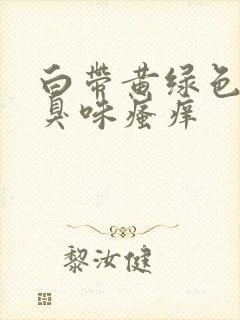 白带黄绿色有腥臭味瘙痒