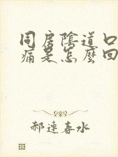 同房阴道口痛口痛是怎么回事