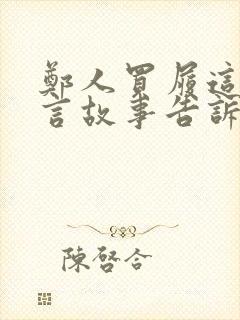 郑人买履这则寓言故事告诉我们什么道理