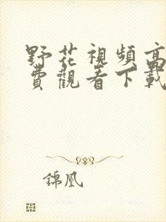 野花视频高清免费观看下载安装