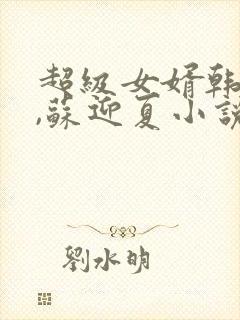 超级女婿韩三千,苏迎夏小说全文下载