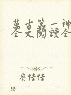 万古第一神免费全文阅读全文