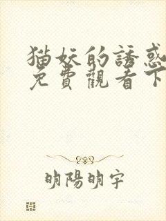 猫妖的诱惑漫画免费观看下拉式好看漫画网