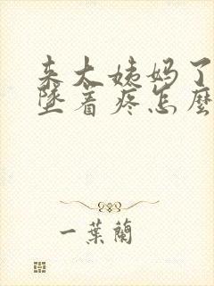 来大姨妈了肚子坠着疼怎么回事