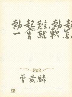 勃起难,勃起后一会就软怎么治疗