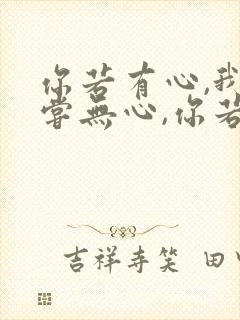 你若有心,我何尝无心,你若无心,我随遇而安