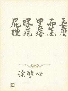 屁眼里面长一个硬疙瘩怎么回事