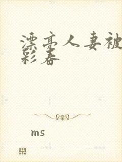 漂亮人妻被夏目彩春