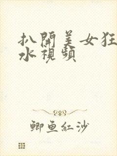 扒开美女狂揉喷水视频