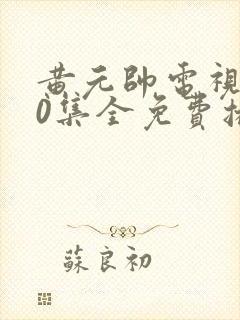 黄元帅电视剧40集全免费播放下载