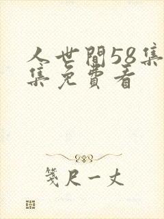 人世间58集全集免费看