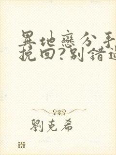 异地恋分手如何挽回?别错过挽回最佳时间