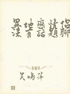 异地恋情侣之间没有话题聊怎么办