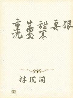 重生甜妻狠会撩沈墨寒