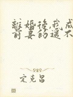 离婚后,我成了前妻的遥不可及 短剧