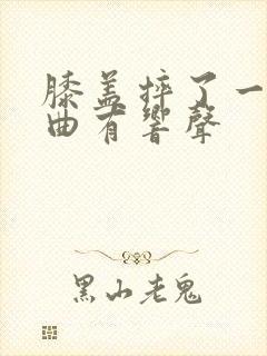 膝盖摔了一跤弯曲有响声