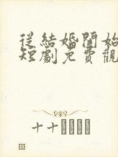 从结婚开始恋爱短剧免费观看完整版封面