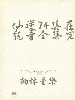 仙逆74集在线观看全集完整版高清