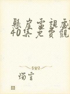 悬崖电视剧全集40集免费观看高清