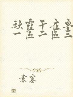 秋霞午夜鲁丝片一区二区三区