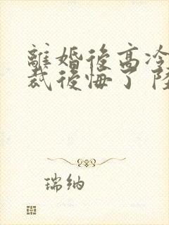 离婚后高冷女总裁后悔了 陆尘