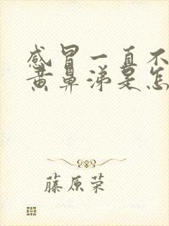 感冒一直不好流黄鼻涕是怎么回事