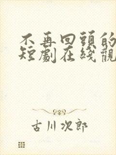 不再回头的决心短剧在线观看全集