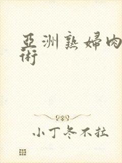 亚洲熟妇肉体艺术