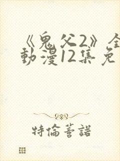 《鬼父2》全集动漫12集免费观看