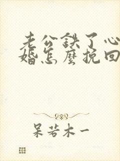 老公铁了心要离婚怎么挽回呢