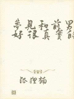 梦见和前男友和好 很真实的感觉