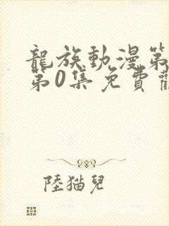 龙族动漫第一季第0集免费观看