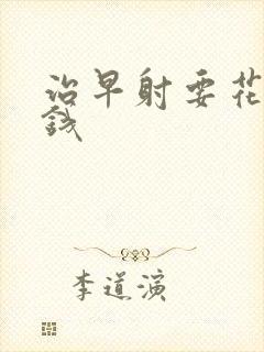 治早射要花多少钱