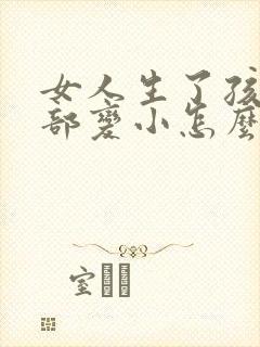 女人生了孩子胸部变小怎么办