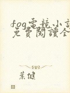 fog电竞小说免费阅读全文