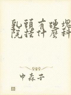 乳头有硬块去医院挂什么科封面