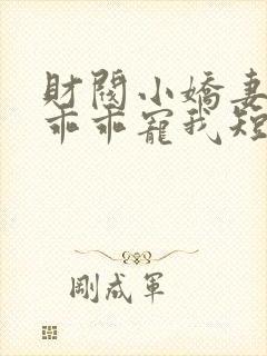 财阀小娇妻大叔乖乖宠我短剧