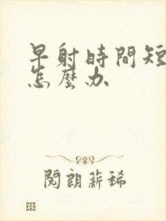 早射时间短应该怎么办