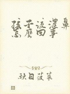 孩子流浓鼻涕是怎么回事