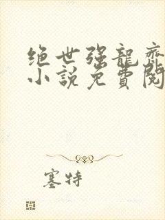 绝世强龙齐等闲小说免费阅读全文