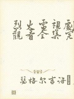 烈火电视剧免费观看全集完整版高清