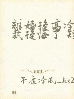 离婚后高冷女总裁后悔了 短剧