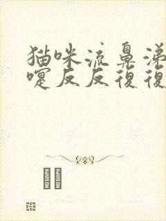 猫咪流鼻涕打喷嚏反反复复怎么办