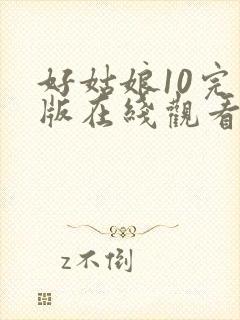 好姑娘10完整版在线观看国语免费