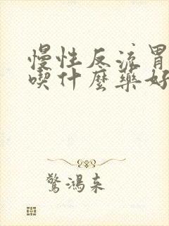 慢性反流胃咽炎吃什么药好